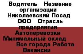 Водитель › Название организации ­ Николаевский Посад, ООО › Отрасль предприятия ­ Автоперевозки › Минимальный оклад ­ 25 000 - Все города Работа » Вакансии   . Приморский край,Партизанск г.